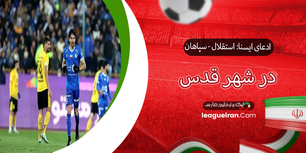 ادعای ایسنا: استقلال - سپاهان در شهر قدس