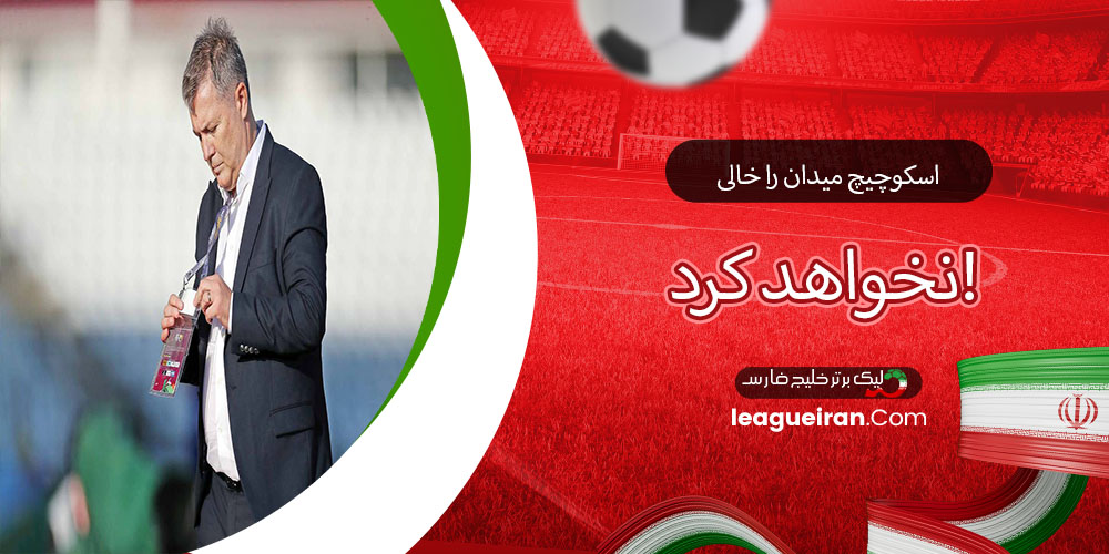 اسکوچیچ میدان را خالی نخواهد کرد!