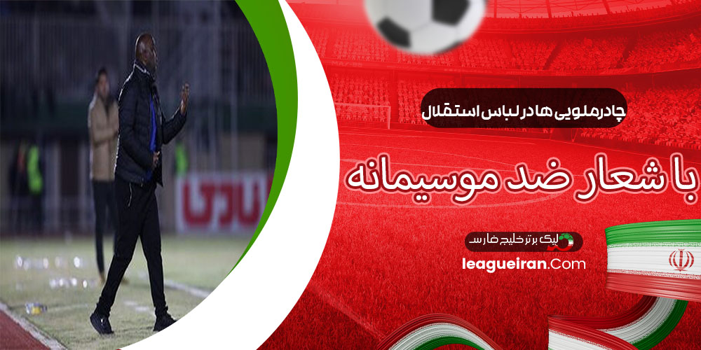 چادرملویی‌ها در لباس استقلال با شعار ضد موسیمانه!