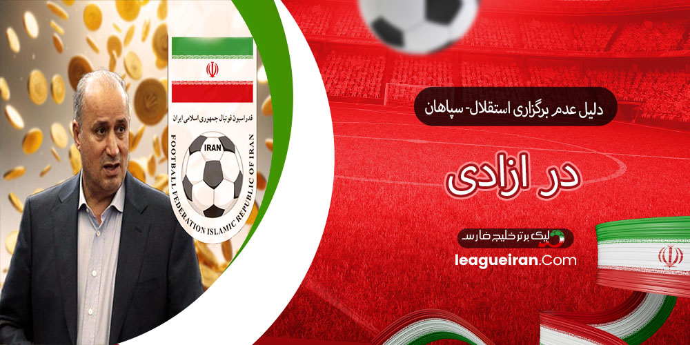 دلیل عدم برگزاری استقلال- سپاهان در آزادی