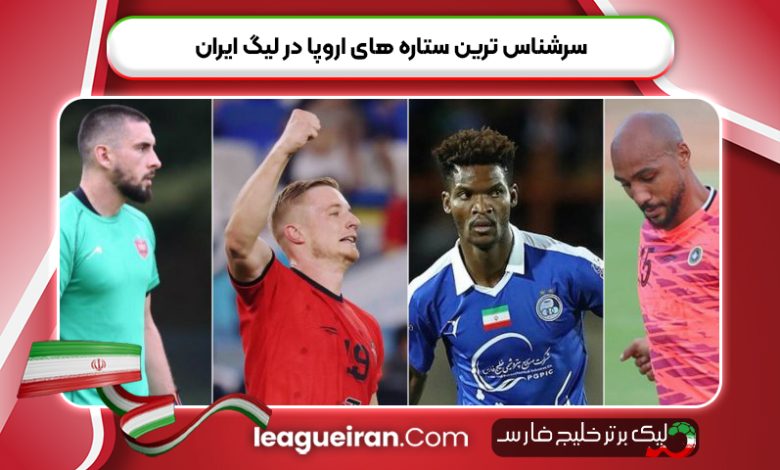 سرشناس ترین ستاره های اروپا در لیگ ایران